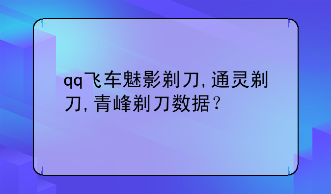 qq飞车魅影剃刀,通灵剃刀,青峰剃刀数据？