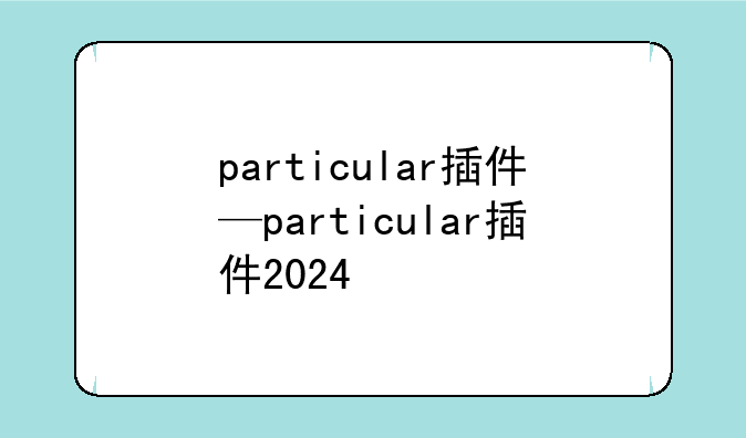 particular插件—particular插件2024