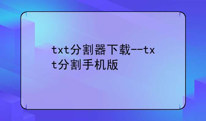 txt分割器下载--txt分割手机版