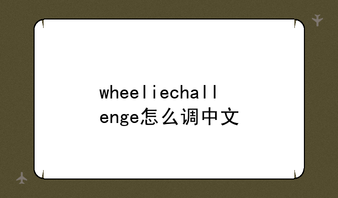 wheeliechallenge怎么调中文