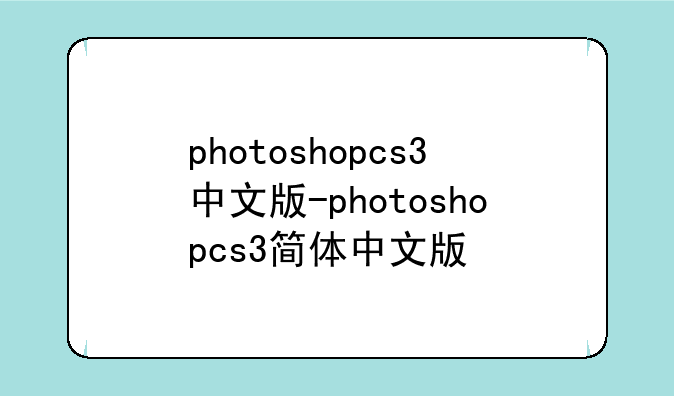 photoshopcs3中文版-photoshopcs3简体中文版