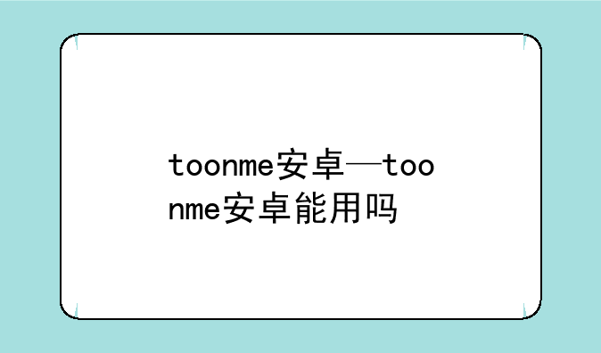 toonme安卓—toonme安卓能用吗