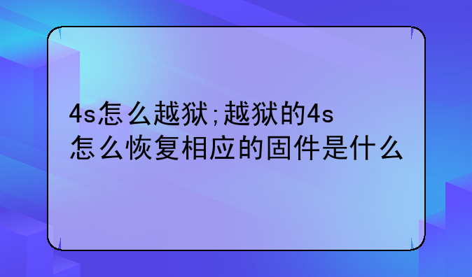 4s怎么越狱;越狱的4s怎么恢复相应的固件是什么