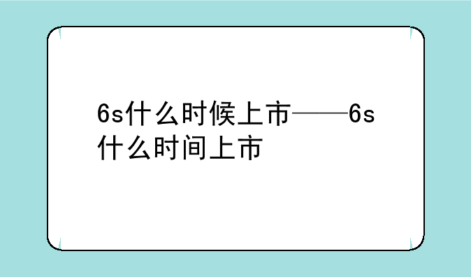 6s什么时候上市——6s什么时间上市