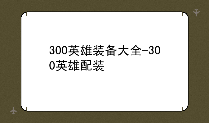 300英雄装备大全-300英雄配装