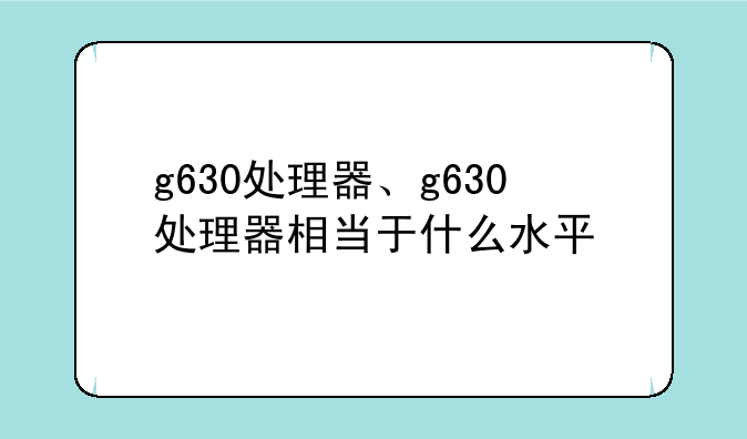 g630处理器、g630处理器相当于什么水平