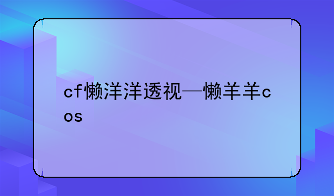 cf懒洋洋透视—懒羊羊cos
