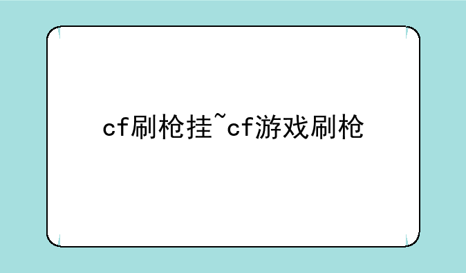 cf刷枪挂~cf游戏刷枪