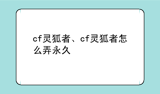 cf灵狐者、cf灵狐者怎么弄永久