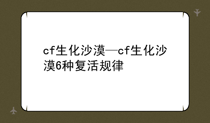 cf生化沙漠—cf生化沙漠6种复活规律