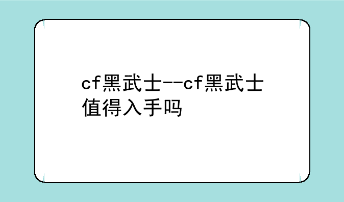 cf黑武士--cf黑武士值得入手吗