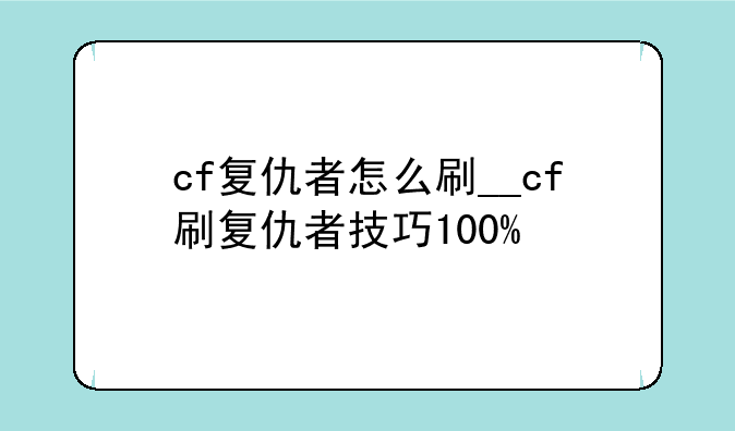 cf复仇者怎么刷__cf刷复仇者技巧100%