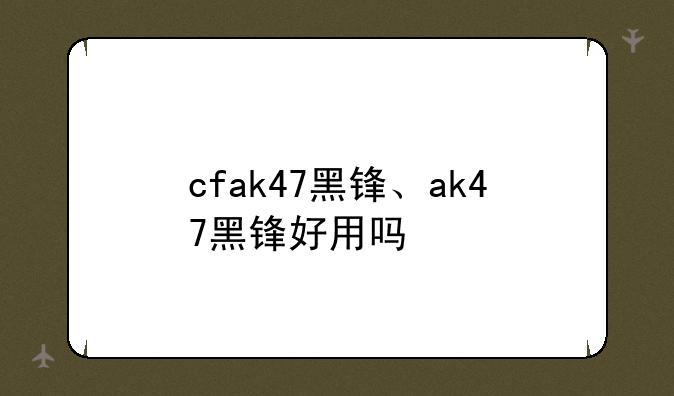 cfak47黑锋、ak47黑锋好用吗