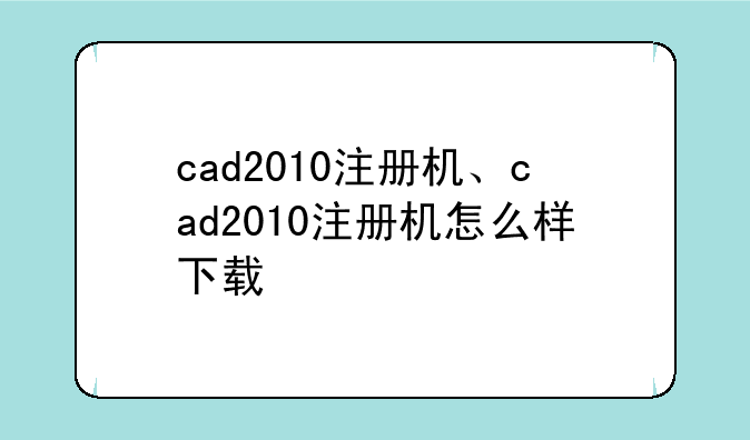 cad2010注册机、cad2010注册机怎么样下载
