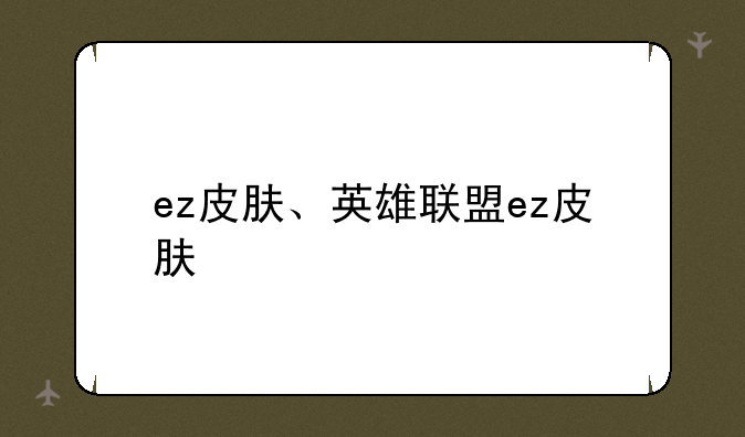 ez皮肤、英雄联盟ez皮肤