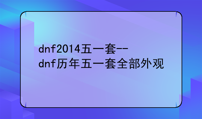 dnf2014五一套--dnf历年五一套全部外观