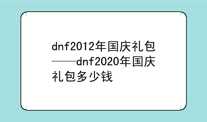 dnf2012年国庆礼包——dnf2020年国庆礼包多少钱