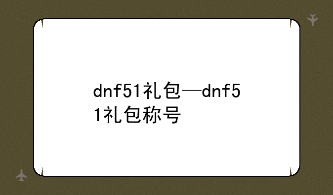 dnf51礼包—dnf51礼包称号