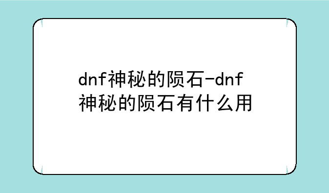 dnf神秘的陨石-dnf神秘的陨石有什么用