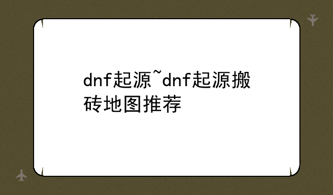 dnf起源~dnf起源搬砖地图推荐