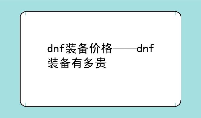 dnf装备价格——dnf装备有多贵