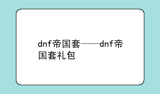 dnf帝国套——dnf帝国套礼包