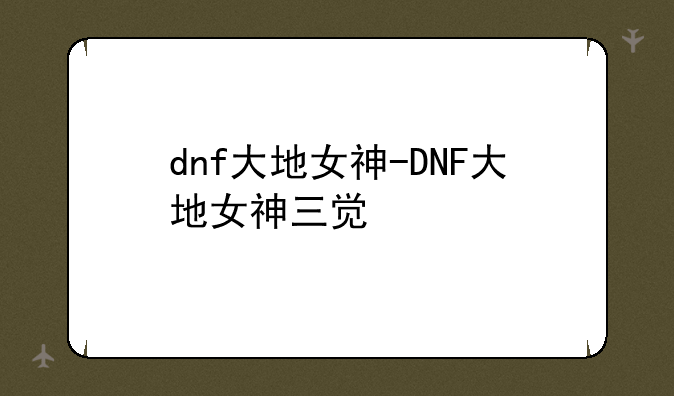 dnf大地女神-DNF大地女神三觉