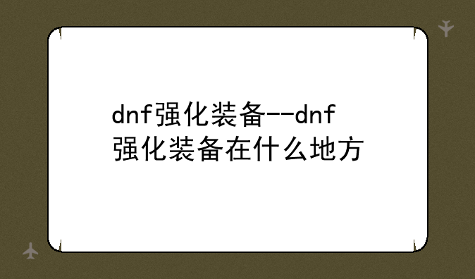 dnf强化装备--dnf强化装备在什么地方