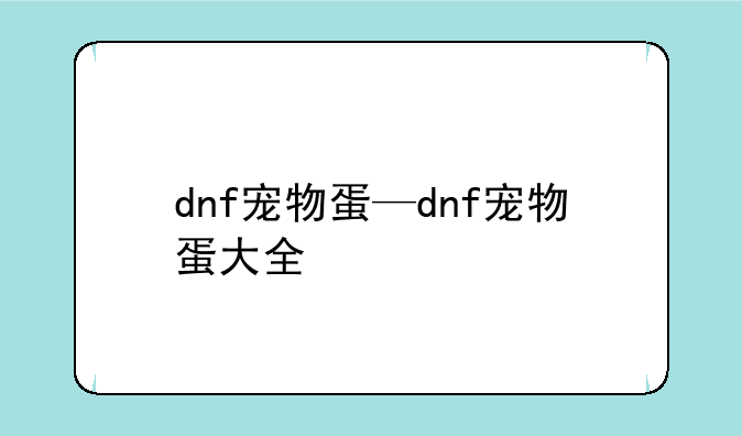 dnf宠物蛋—dnf宠物蛋大全