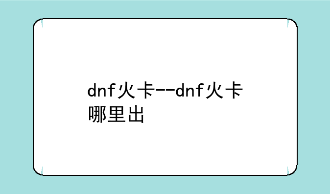 dnf火卡--dnf火卡哪里出