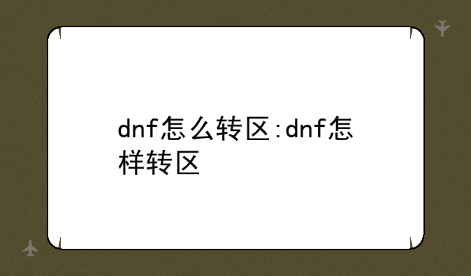 dnf怎么转区:dnf怎样转区