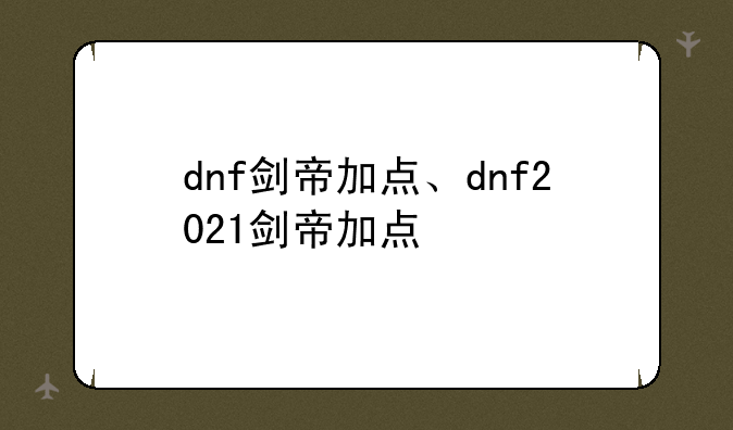 dnf剑帝加点、dnf2021剑帝加点