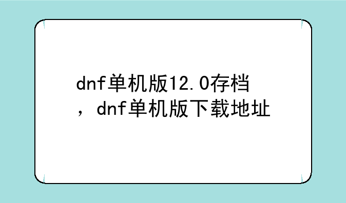dnf单机版12.0存档，dnf单机版下载地址