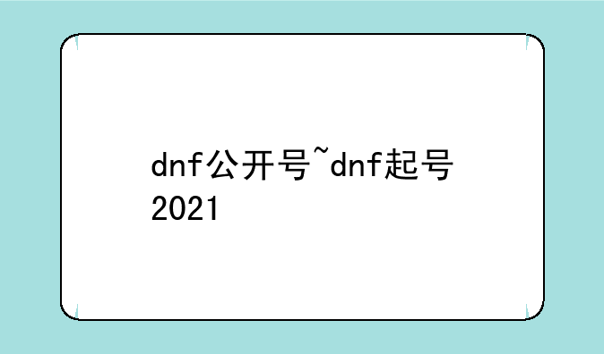 dnf公开号~dnf起号2021