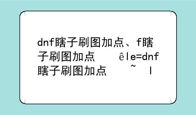 dnf瞎子刷图加点、dnf瞎子刷图加点怎么加