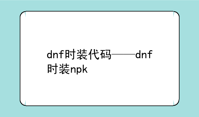 dnf时装代码——dnf时装npk