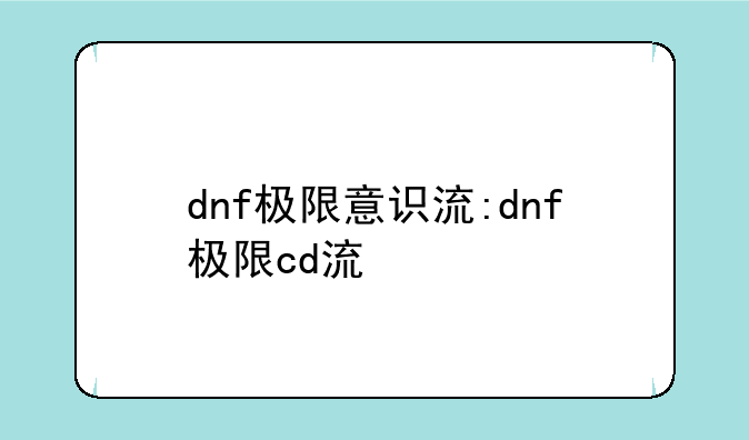 dnf极限意识流:dnf极限cd流