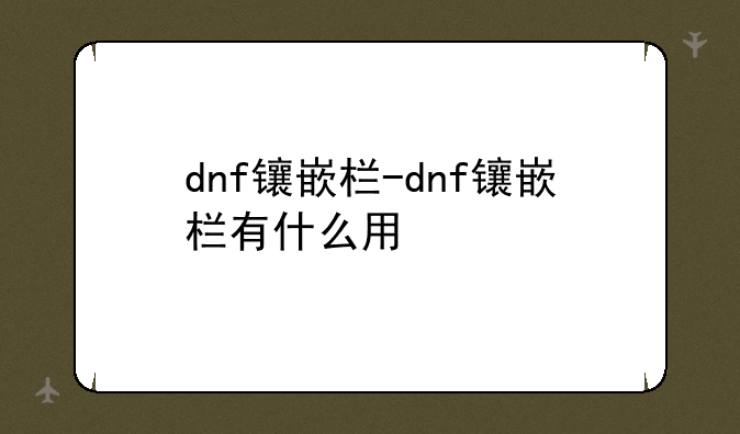 dnf镶嵌栏-dnf镶嵌栏有什么用