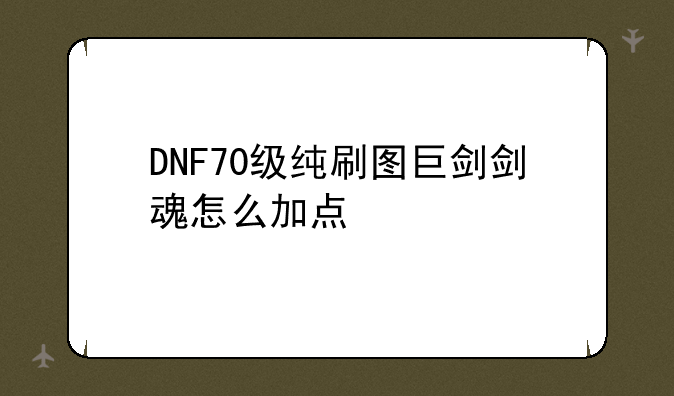 DNF70级纯刷图巨剑剑魂怎么加点