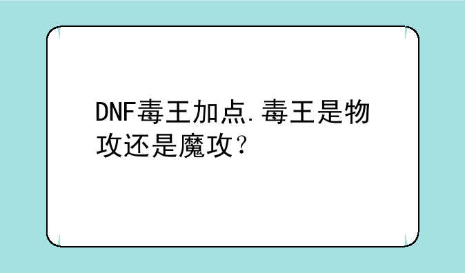DNF毒王加点.毒王是物攻还是魔攻？