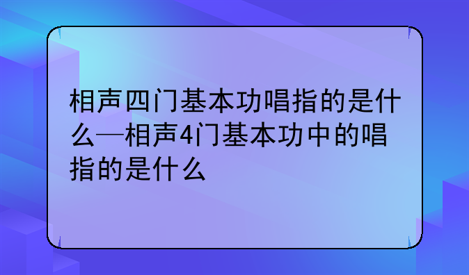 相声四门基本功唱指的是什么—相声4门基本功中的唱指的是什么