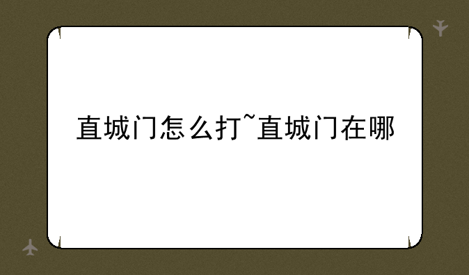 直城门怎么打~直城门在哪