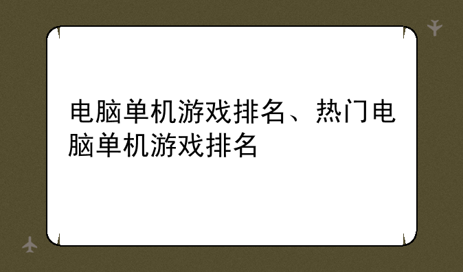 电脑单机游戏排名、热门电脑单机游戏排名
