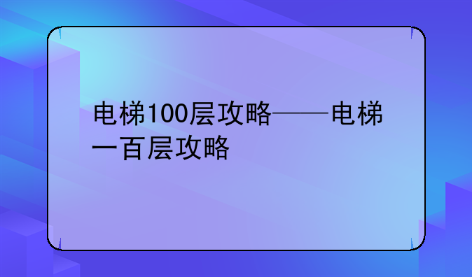 电梯100层攻略——电梯一百层攻略