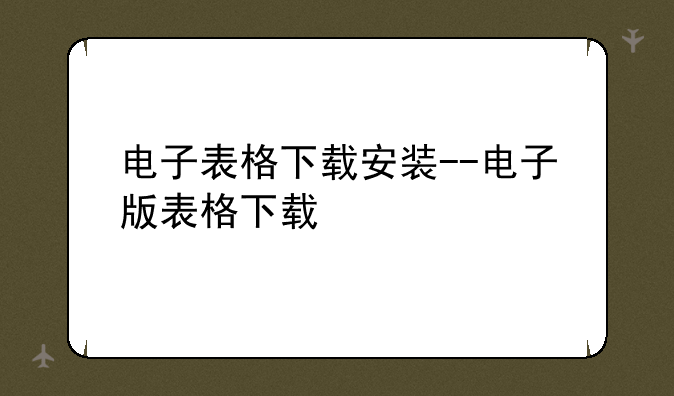 电子表格下载安装--电子版表格下载