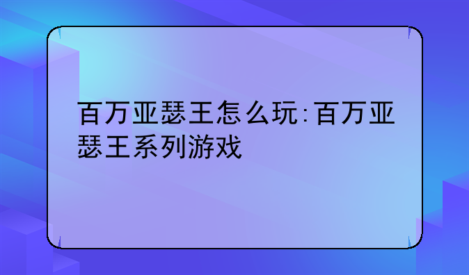 百万亚瑟王怎么玩:百万亚瑟王系列游戏
