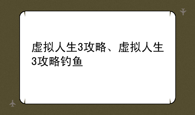 虚拟人生3攻略、虚拟人生3攻略钓鱼