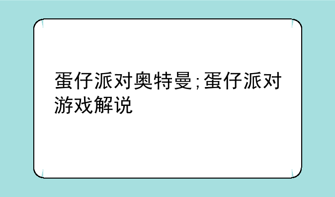 蛋仔派对奥特曼;蛋仔派对游戏解说