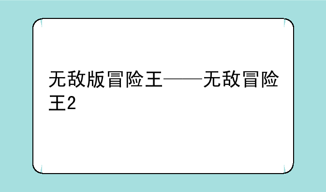 无敌版冒险王——无敌冒险王2