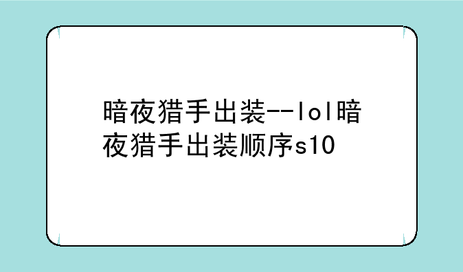 暗夜猎手出装--lol暗夜猎手出装顺序s10